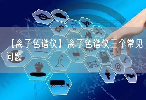 【离子色谱仪】离子色谱仪三个常见问题(图1)