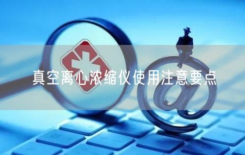 真空离心浓缩仪使用注意要点(图1)