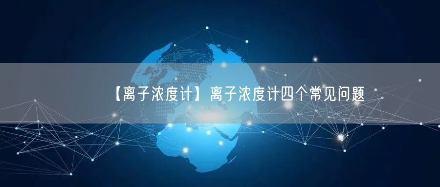 【离子浓度计】离子浓度计四个常见问题(图1)