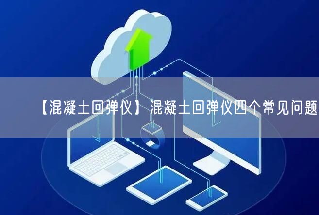 【混凝土回弹仪】混凝土回弹仪四个常见问题(图1)