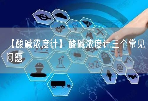【酸碱浓度计】酸碱浓度计三个常见问题(图1)