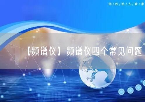 【频谱仪】频谱仪四个常见问题(图1)