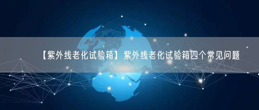 【紫外线老化试验箱】紫外线老化试验箱四个常见问题(图1)