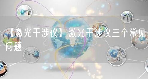 【激光干涉仪】激光干涉仪三个常见问题(图1)
