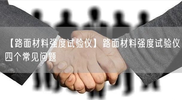 【路面材料强度试验仪】路面材料强度试验仪四个常见问题(图1) 【路面材料强度试验仪】路面材料强度试验仪四个常见问题(图1)
