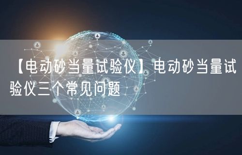 【电动砂当量试验仪】电动砂当量试验仪三个常见问题(图1)