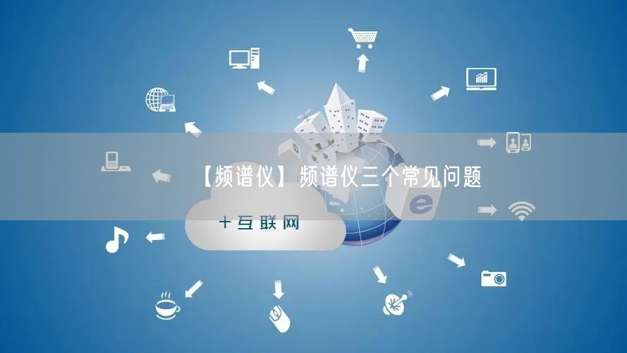 【频谱仪】频谱仪三个常见问题(图1)