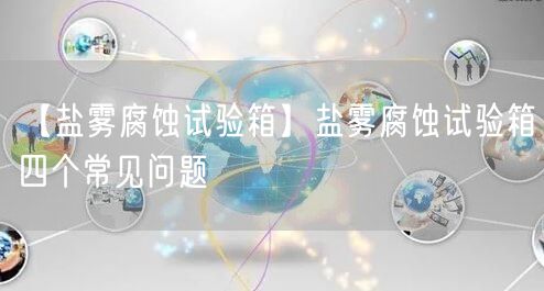 【盐雾腐蚀试验箱】盐雾腐蚀试验箱四个常见问题(图1)