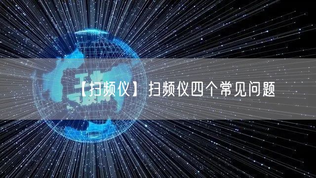 【扫频仪】扫频仪四个常见问题(图1) 【扫频仪】扫频仪四个常见问题(图1)