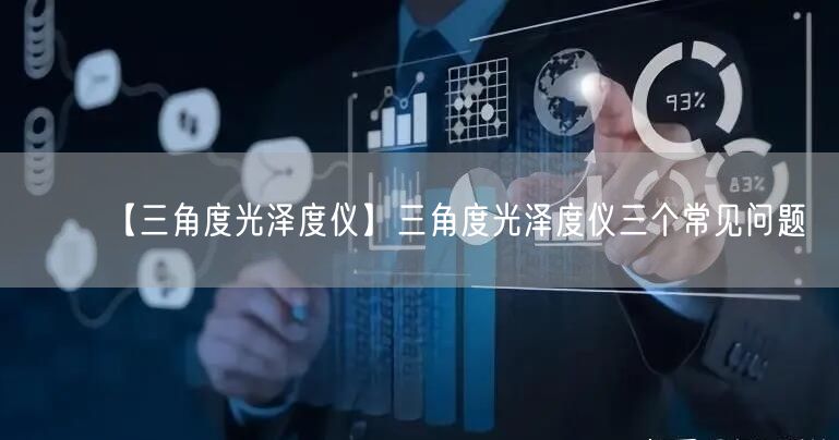 【三角度光泽度仪】三角度光泽度仪三个常见问题(图1)
