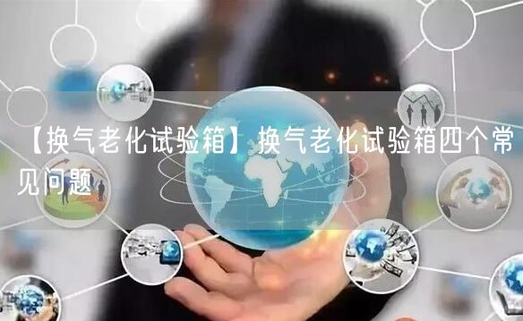 【换气老化试验箱】换气老化试验箱四个常见问题(图1)