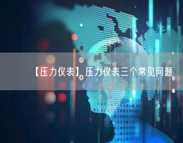 【压力仪表】压力仪表三个常见问题(图1)