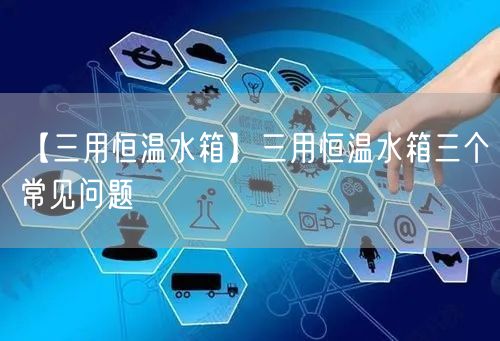 【三用恒温水箱】三用恒温水箱三个常见问题(图1)