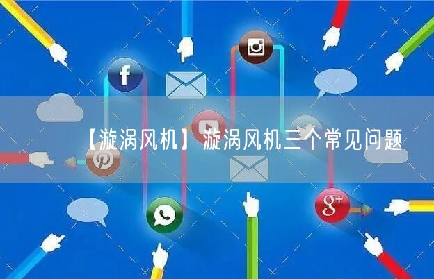 【漩涡风机】漩涡风机三个常见问题(图1)