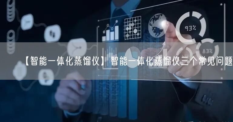 【智能一体化蒸馏仪】智能一体化蒸馏仪三个常见问题(图1)