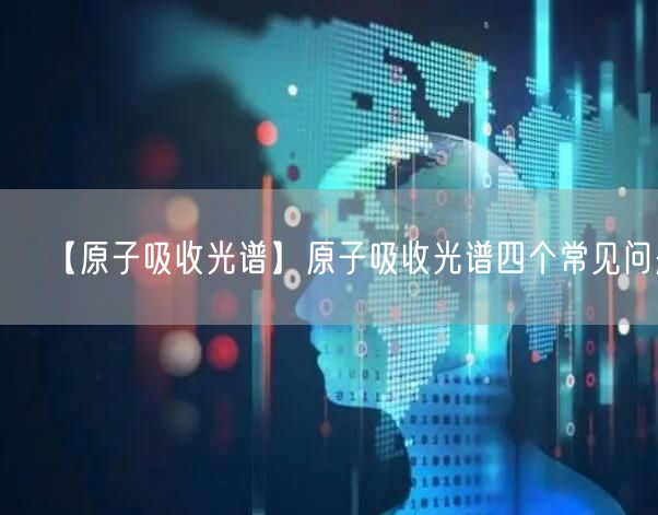 【原子吸收光谱】原子吸收光谱四个常见问题(图1) 【原子吸收光谱】原子吸收光谱四个常见问题(图1)
