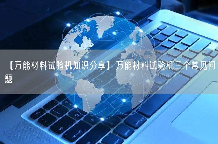 【**材料试验机知识分享】**材料试验机三个常见问题(图1)