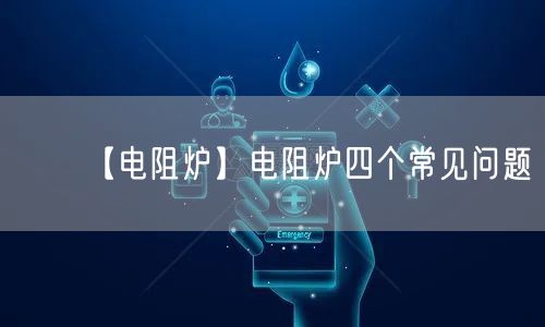 【电阻炉】电阻炉四个常见问题(图1)