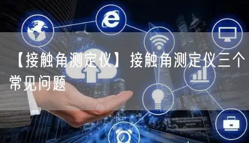 【接触角测定仪】接触角测定仪三个常见问题(图1)
