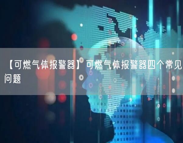 【可燃气体报警器】可燃气体报警器四个常见问题(图1)
