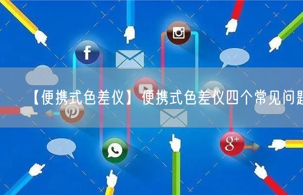 【便携式色差仪】便携式色差仪四个常见问题(图1)