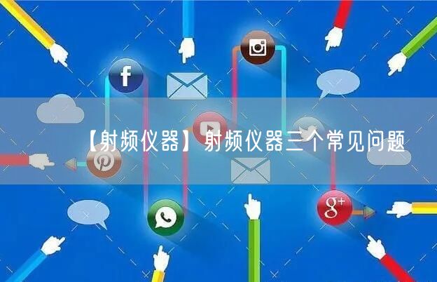 【射频仪器】射频仪器三个常见问题(图1)