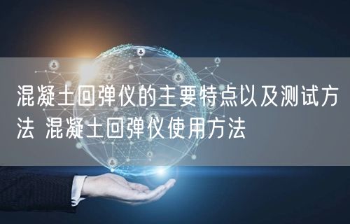 混凝土回弹仪的主要特点以及测试方法 混凝土回弹仪使用方法(图1) 混凝土回弹仪的主要特点以及测试方法 混凝土回弹仪使用方法(图1)