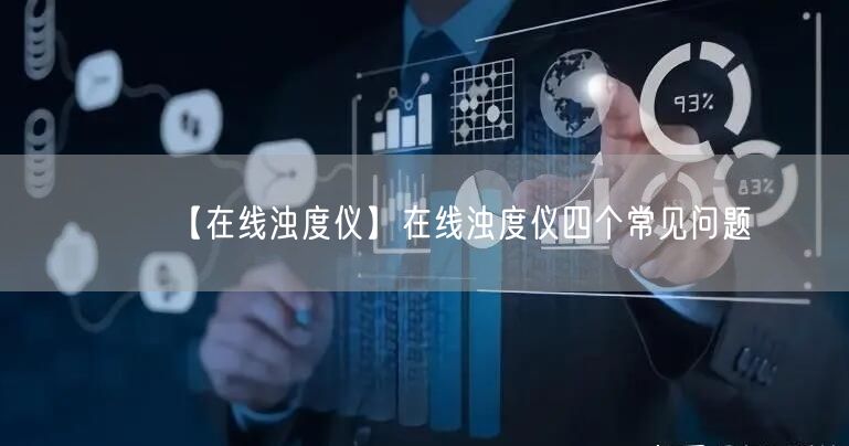 【在线浊度仪】在线浊度仪四个常见问题(图1)