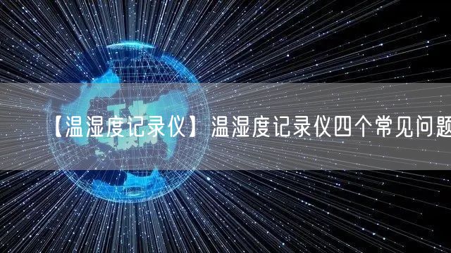 【温湿度记录仪】温湿度记录仪四个常见问题(图1)