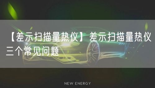 【差示扫描量热仪】差示扫描量热仪三个常见问题(图1)