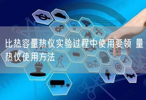 比热容量热仪实验过程中使用要领 量热仪使用方法(图1)