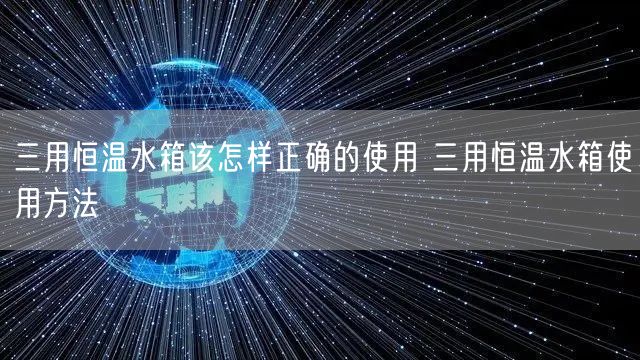 三用恒温水箱该怎样正确的使用 三用恒温水箱使用方法(图1)