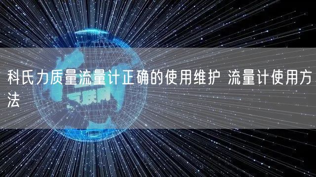 科氏力质量流量计正确的使用维护 流量计使用方法(图1)