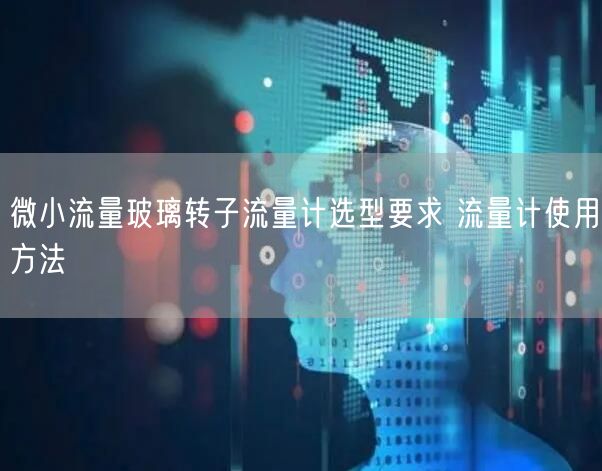 微小流量玻璃转子流量计选型要求 流量计使用方法(图1)