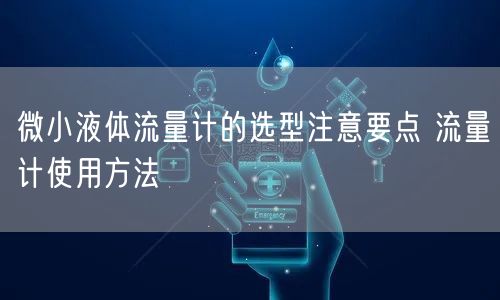 微小液体流量计的选型注意要点 流量计使用方法(图1)