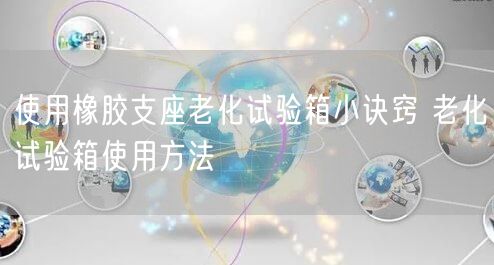 使用橡胶支座老化试验箱小诀窍 老化试验箱使用方法(图1)