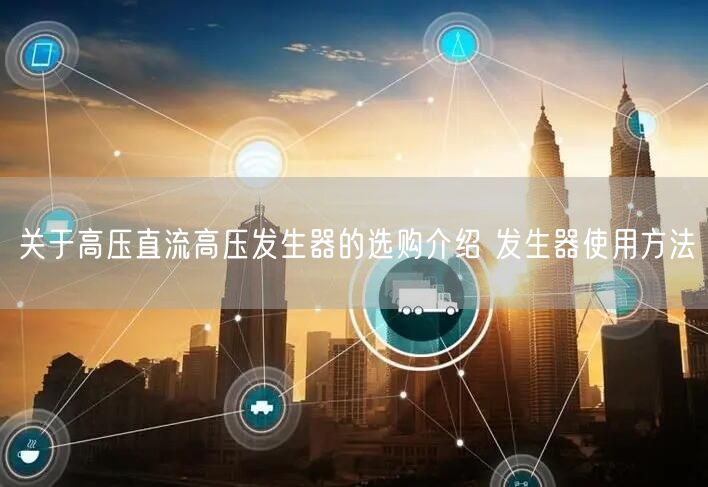 关于高压直流高压发生器的选购介绍 发生器使用方法(图1)