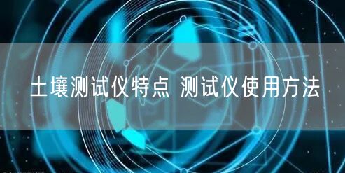 土壤测试仪特点 测试仪使用方法(图1)