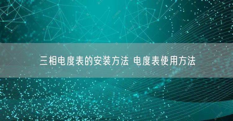 三相电度表的安装方法 电度表使用方法(图1)