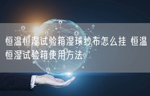 恒温恒湿试验箱湿球纱布怎么挂 恒温恒湿试验箱使用方法(图1)