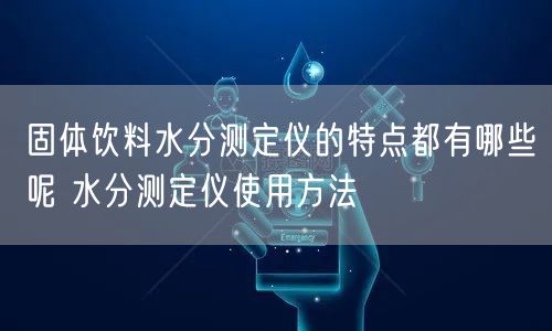 固体饮料水分测定仪的特点都有哪些呢 水分测定仪使用方法(图1)
