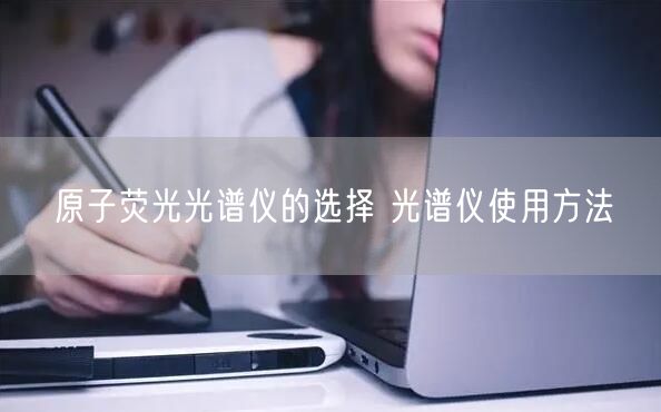 原子荧光光谱仪的选择 光谱仪使用方法(图1)