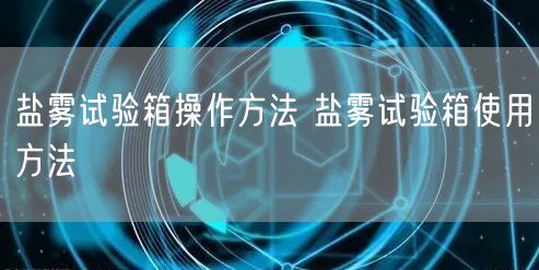盐雾试验箱操作方法 盐雾试验箱使用方法(图1)