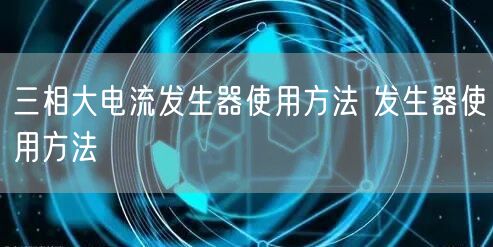 三相大电流发生器使用方法 发生器使用方法(图1)