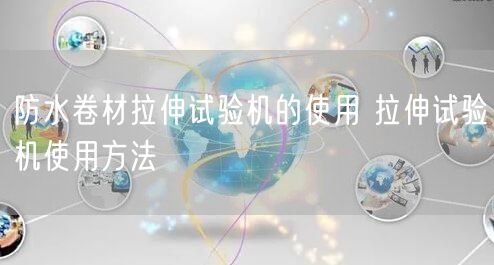 防水卷材拉伸试验机的使用 拉伸试验机使用方法(图1)