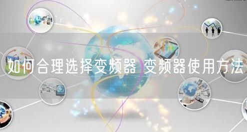 如何合理选择变频器 变频器使用方法(图1)
