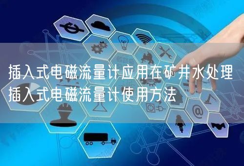 插入式电磁流量计应用在矿井水处理 插入式电磁流量计使用方法(图1)