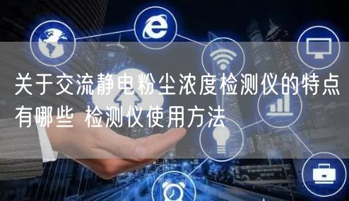 关于交流静电粉尘浓度检测仪的特点有哪些 检测仪使用方法(图1)