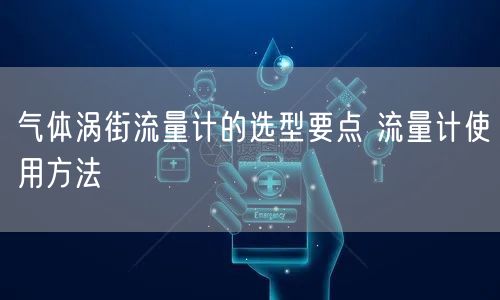 气体涡街流量计的选型要点 流量计使用方法(图1)