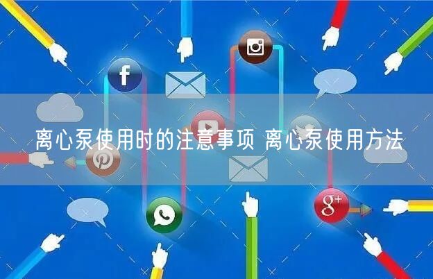离心泵使用时的注意事项 离心泵使用方法(图1)